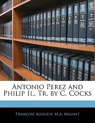 Antonio Perez and Philip Ii., Tr. C. Cocks